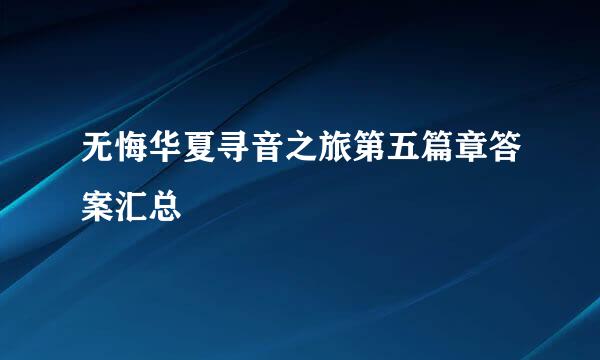 无悔华夏寻音之旅第五篇章答案汇总