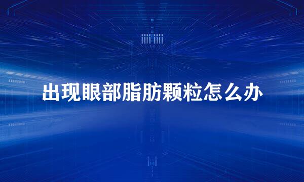 出现眼部脂肪颗粒怎么办