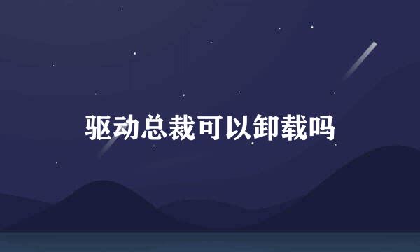 驱动总裁可以卸载吗