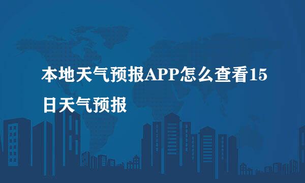 本地天气预报APP怎么查看15日天气预报