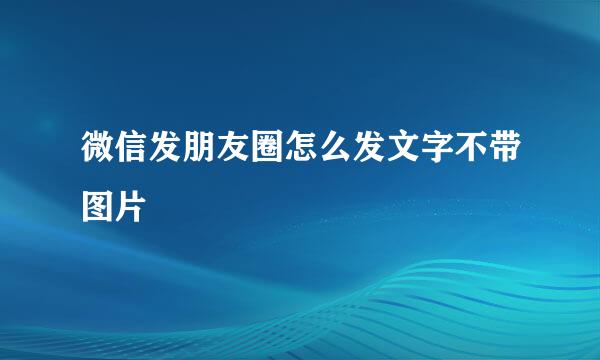 微信发朋友圈怎么发文字不带图片