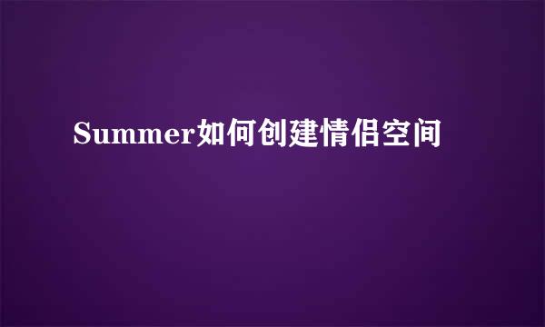 Summer如何创建情侣空间