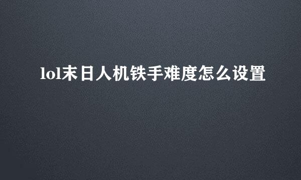 lol末日人机铁手难度怎么设置