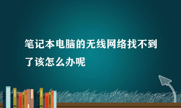 笔记本电脑的无线网络找不到了该怎么办呢