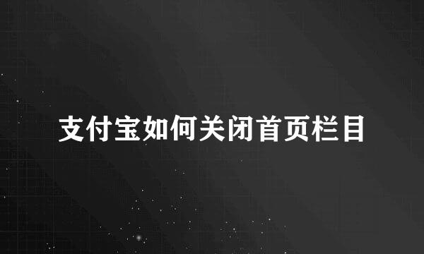 支付宝如何关闭首页栏目