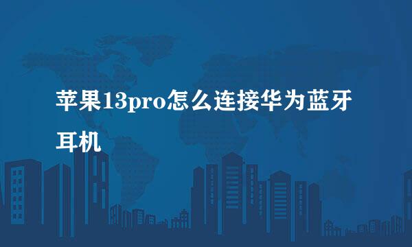 苹果13pro怎么连接华为蓝牙耳机