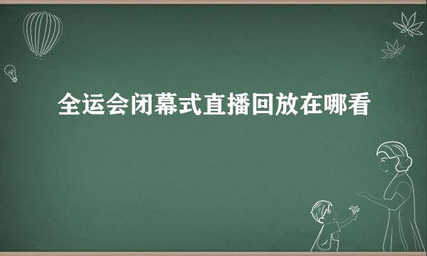 全运会闭幕式直播回放在哪看