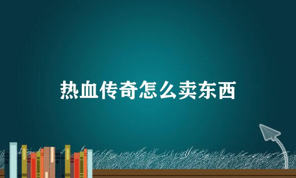 热血传奇怎么卖东西