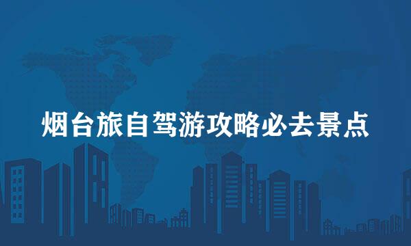 烟台旅自驾游攻略必去景点
