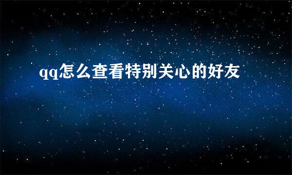qq怎么查看特别关心的好友