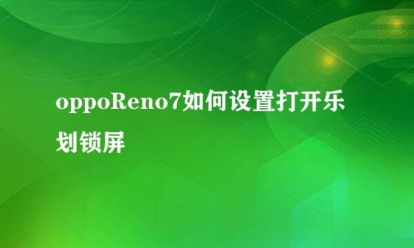 oppoReno7如何设置打开乐划锁屏