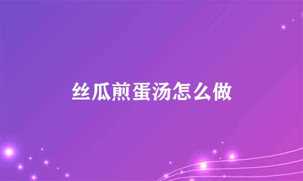 丝瓜煎蛋汤怎么做