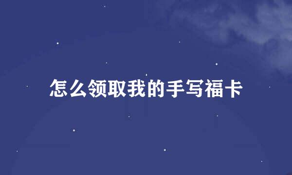 怎么领取我的手写福卡