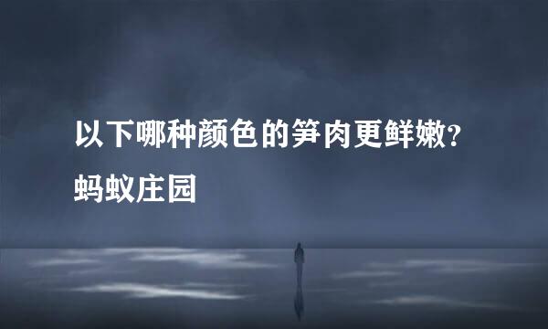 以下哪种颜色的笋肉更鲜嫩？蚂蚁庄园