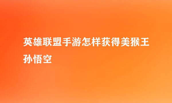 英雄联盟手游怎样获得美猴王孙悟空