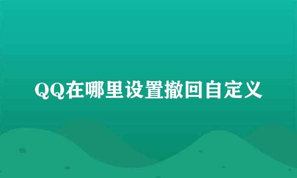 QQ在哪里设置撤回自定义