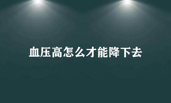 血压高怎么才能降下去