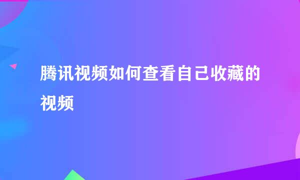 腾讯视频如何查看自己收藏的视频