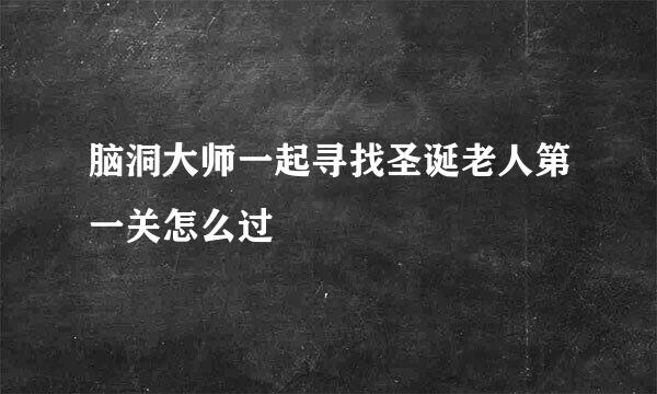 脑洞大师一起寻找圣诞老人第一关怎么过
