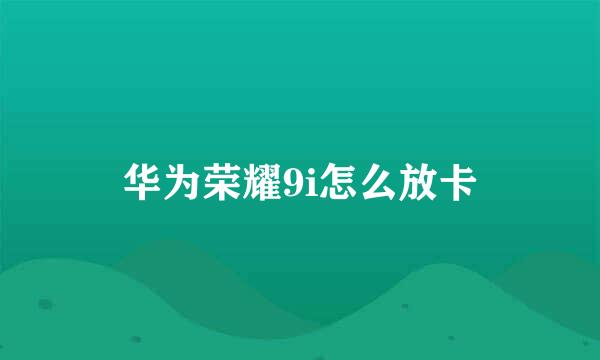 华为荣耀9i怎么放卡