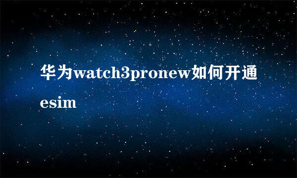 华为watch3pronew如何开通esim