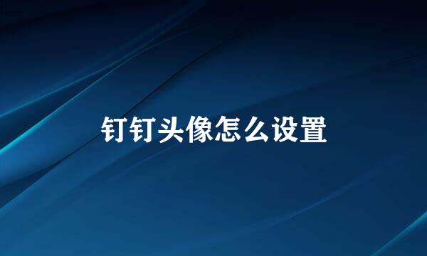 钉钉头像怎么设置