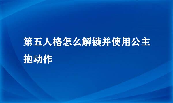 第五人格怎么解锁并使用公主抱动作