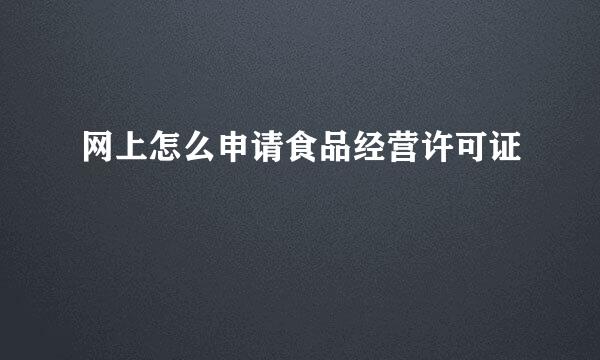 网上怎么申请食品经营许可证