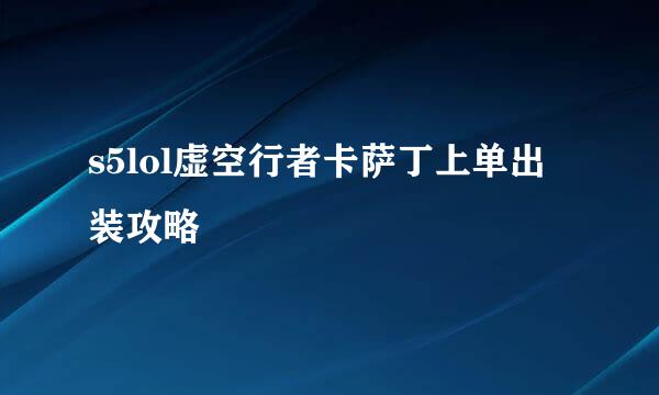 s5lol虚空行者卡萨丁上单出装攻略