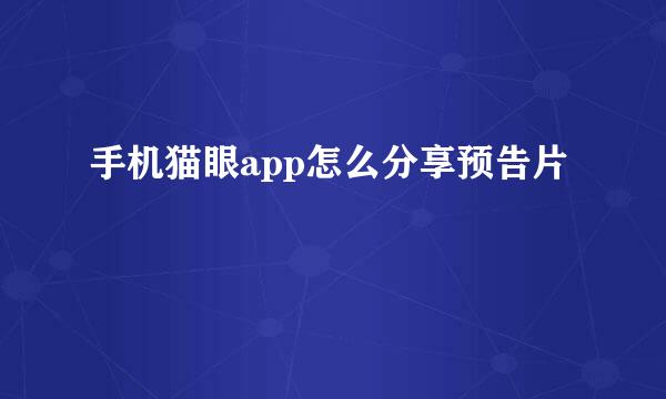 手机猫眼app怎么分享预告片