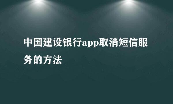 中国建设银行app取消短信服务的方法
