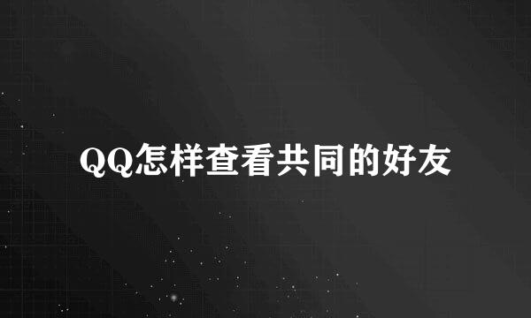 QQ怎样查看共同的好友