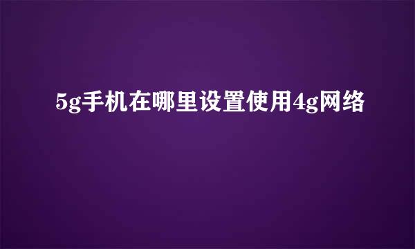 5g手机在哪里设置使用4g网络