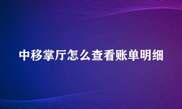 中移掌厅怎么查看账单明细
