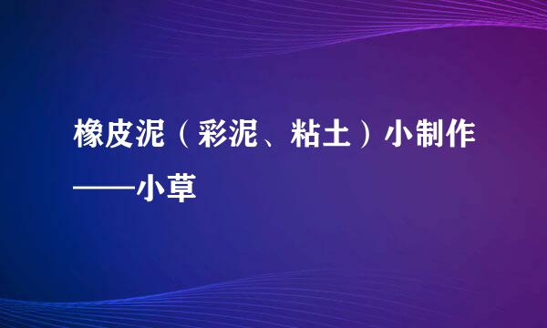 橡皮泥（彩泥、粘土）小制作——小草