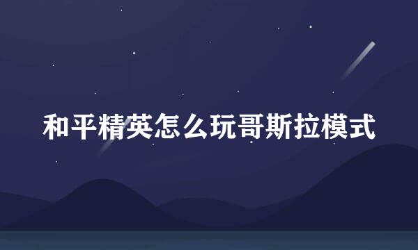 和平精英怎么玩哥斯拉模式