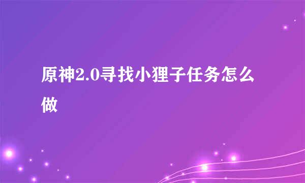 原神2.0寻找小狸子任务怎么做