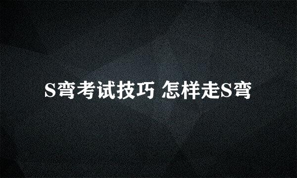 S弯考试技巧 怎样走S弯