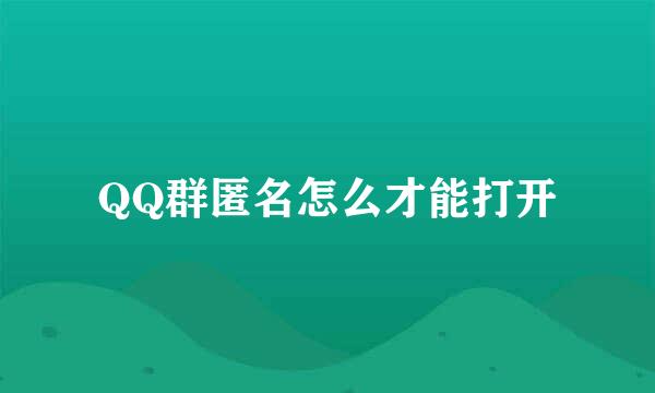 QQ群匿名怎么才能打开