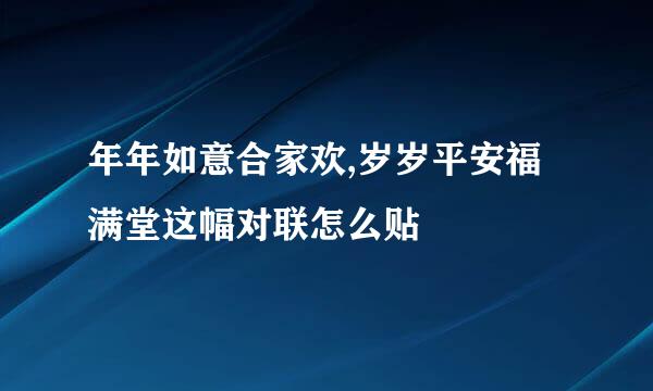 年年如意合家欢,岁岁平安福满堂这幅对联怎么贴