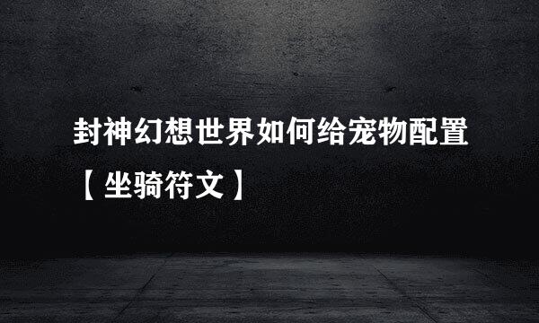 封神幻想世界如何给宠物配置【坐骑符文】