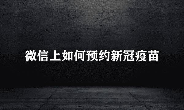 微信上如何预约新冠疫苗