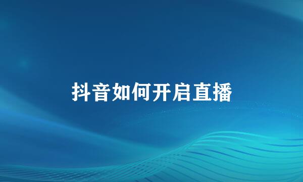 抖音如何开启直播