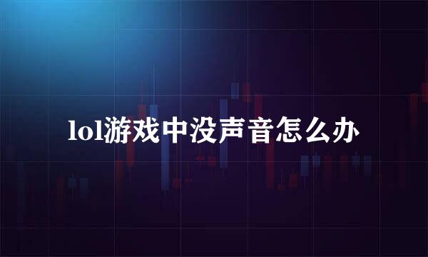 lol游戏中没声音怎么办