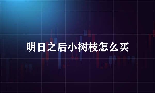 明日之后小树枝怎么买