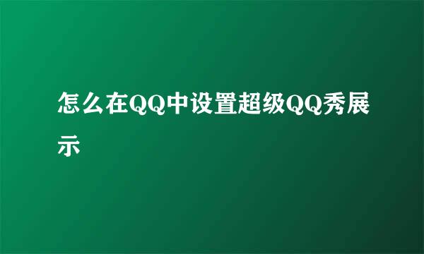 怎么在QQ中设置超级QQ秀展示