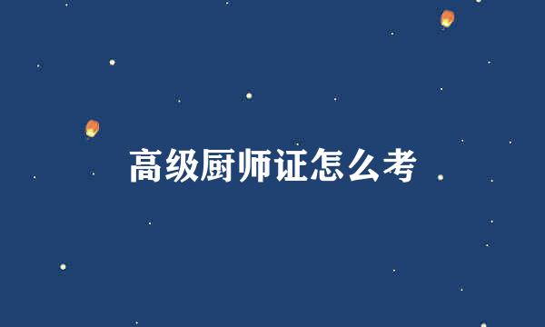 高级厨师证怎么考