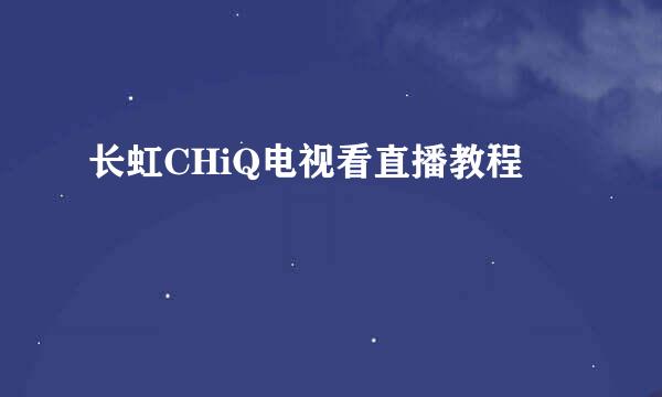 长虹CHiQ电视看直播教程