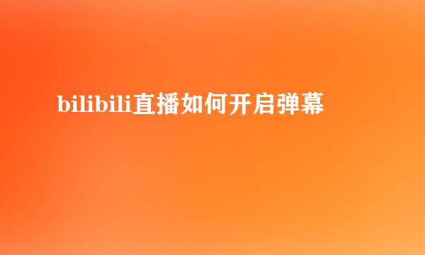 bilibili直播如何开启弹幕