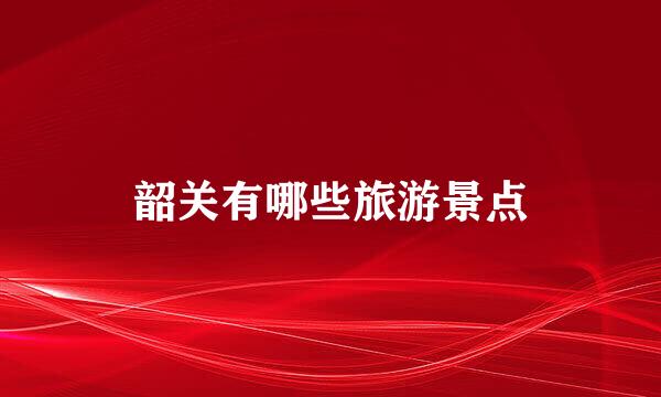 韶关有哪些旅游景点
